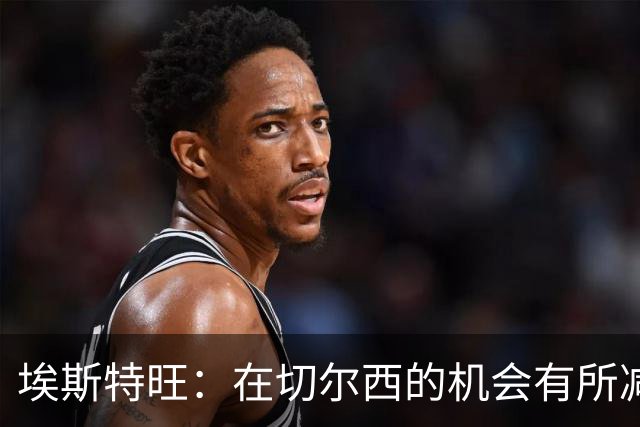埃斯特旺：在切尔西的机会有所减少，教练的理念各有不同