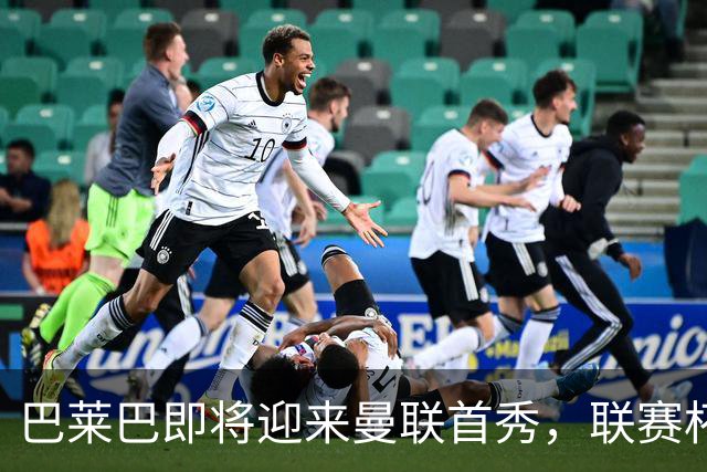巴莱巴即将迎来曼联首秀，联赛杯首战却临阵缺席