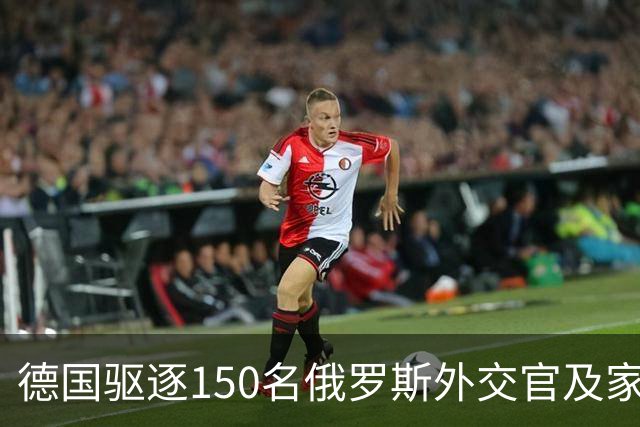 德国驱逐150名俄罗斯外交官及家属，引发俄方强烈反应