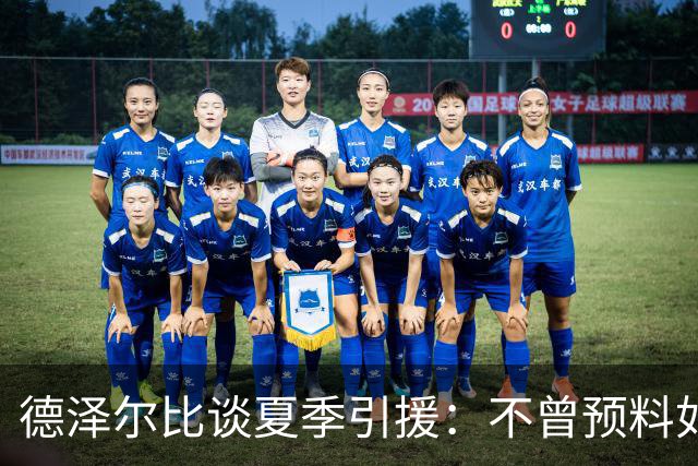 德泽尔比谈夏季引援：不曾预料如此高投入