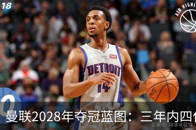 曼联2028年夺冠蓝图：三年内四亿投资的最后一环
