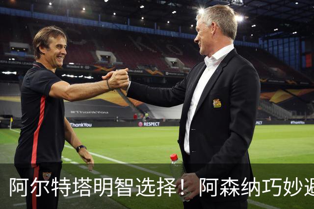 阿尔特塔明智选择！阿森纳巧妙避开巨额转会风险