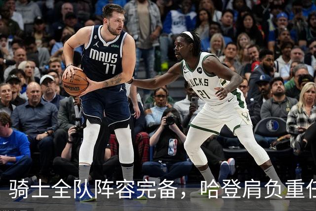 骑士全队阵容完备，哈登肩负重任能否重新领航？