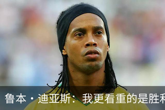 鲁本·迪亚斯：我更看重的是胜利，而非领袖的身份
