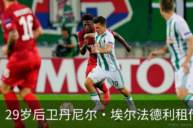 29岁后卫丹尼尔·埃尔法德利租借奥地利LASK背后的深意