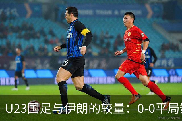 U23国足与伊朗的较量：0-0平局数据深度解析